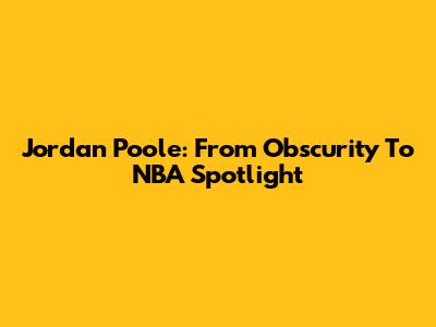 Jordan Poole: From Obscurity To NBA Spotlight