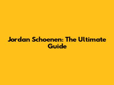 Jordan Schoenen: The Ultimate Guide