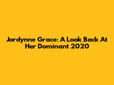 Jordynne Grace: A Look Back At Her Dominant 2020