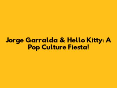Jorge Garralda & Hello Kitty: A Pop Culture Fiesta!