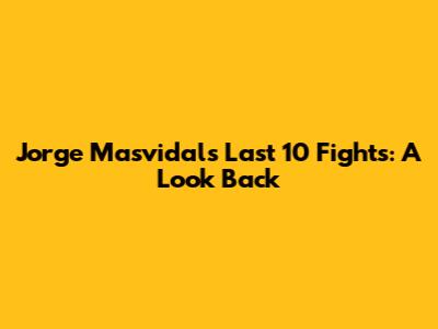 Jorge Masvidal's Last 10 Fights: A Look Back