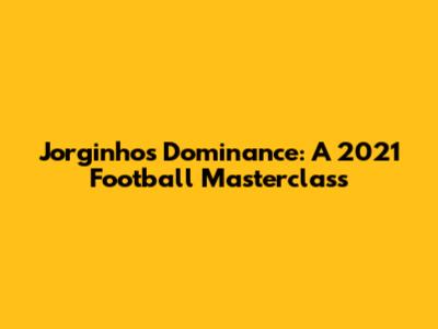 Jorginho's Dominance: A 2021 Football Masterclass