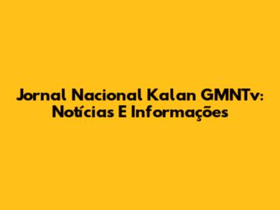 Jornal Nacional Kalan GMNTv: Notícias E Informações