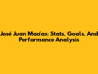 José Juan Macías: Stats, Goals, And Performance Analysis