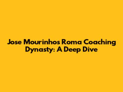 Jose Mourinho's Roma Coaching Dynasty: A Deep Dive