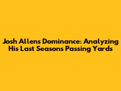 Josh Allen's Dominance: Analyzing His Last Season's Passing Yards