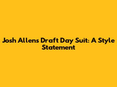 Josh Allen's Draft Day Suit: A Style Statement