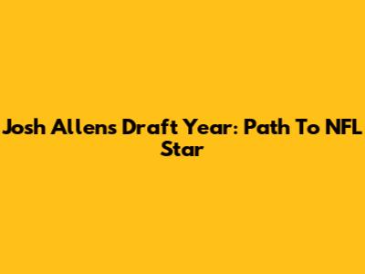 Josh Allen's Draft Year: Path To NFL Star