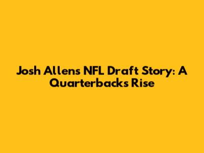 Josh Allen's NFL Draft Story: A Quarterback's Rise