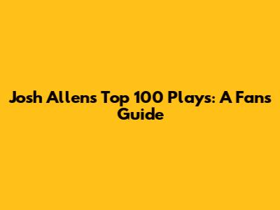 Josh Allen's Top 100 Plays: A Fan's Guide