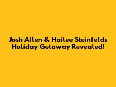 Josh Allen & Hailee Steinfeld's Holiday Getaway Revealed!