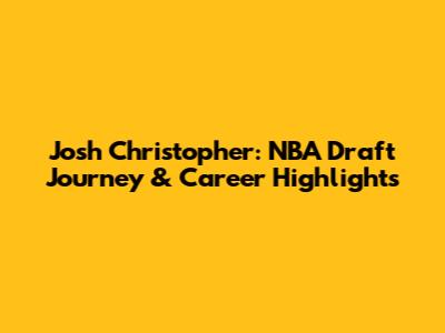 Josh Christopher: NBA Draft Journey & Career Highlights