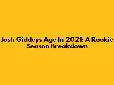 Josh Giddey's Age In 2021: A Rookie Season Breakdown