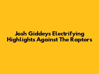 Josh Giddey's Electrifying Highlights Against The Raptors