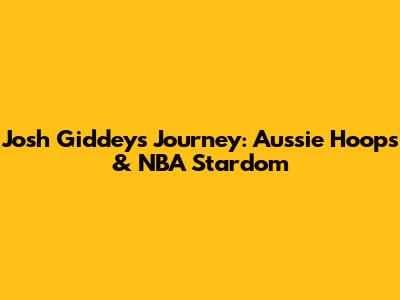 Josh Giddey's Journey: Aussie Hoops & NBA Stardom