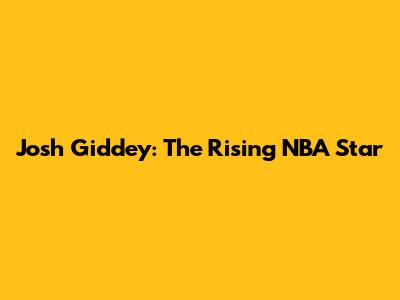 Josh Giddey: The Rising NBA Star