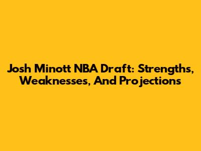Josh Minott NBA Draft: Strengths, Weaknesses, And Projections