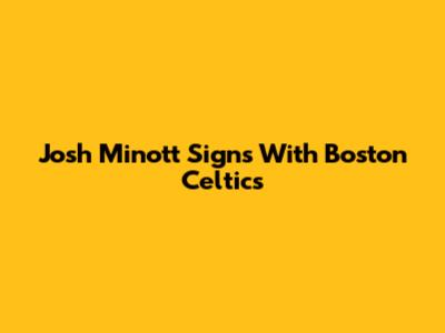 Josh Minott Signs With Boston Celtics