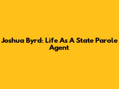 Joshua Byrd: Life As A State Parole Agent