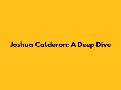 Joshua Calderon: A Deep Dive