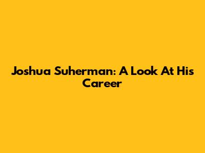 Joshua Suherman: A Look At His Career