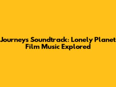 Journey's Soundtrack: Lonely Planet Film Music Explored