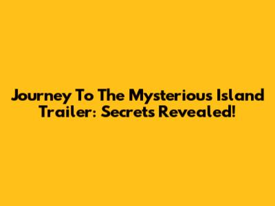 Journey To The Mysterious Island Trailer: Secrets Revealed!