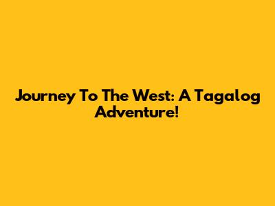 Journey To The West: A Tagalog Adventure!