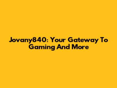 Jovany840: Your Gateway To Gaming And More