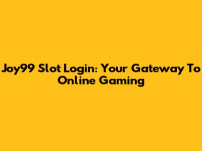 Joy99 Slot Login: Your Gateway To Online Gaming