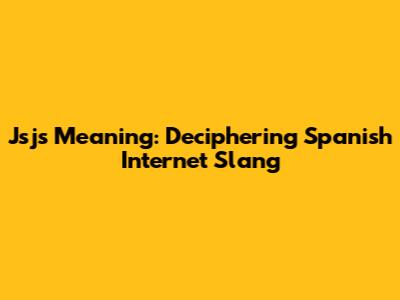 Jsjs Meaning: Deciphering Spanish Internet Slang