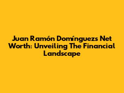 Juan Ramón Domínguez's Net Worth: Unveiling The Financial Landscape