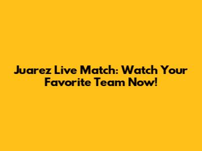 Juarez Live Match: Watch Your Favorite Team Now!