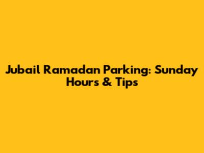 Jubail Ramadan Parking: Sunday Hours & Tips