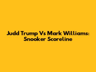 Judd Trump Vs Mark Williams: Snooker Scoreline