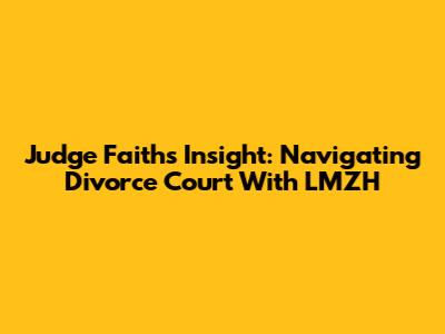 Judge Faith's Insight: Navigating Divorce Court With LMZH