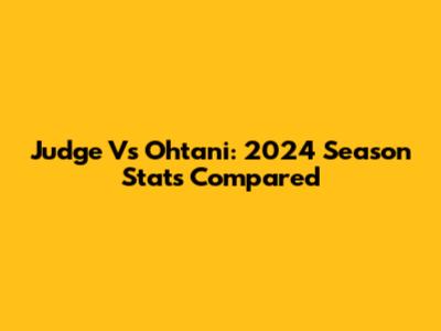 Judge Vs Ohtani: 2024 Season Stats Compared