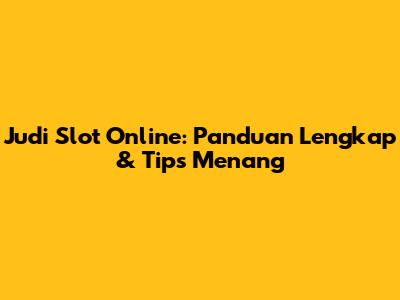 Judi Slot Online: Panduan Lengkap & Tips Menang