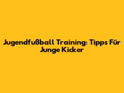 Jugendfußball Training: Tipps Für Junge Kicker