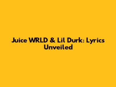 Juice WRLD & Lil Durk: Lyrics Unveiled