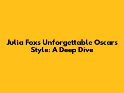 Julia Fox's Unforgettable Oscars Style: A Deep Dive