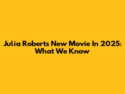 Julia Roberts' New Movie In 2025: What We Know