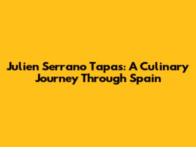Julien Serrano Tapas: A Culinary Journey Through Spain