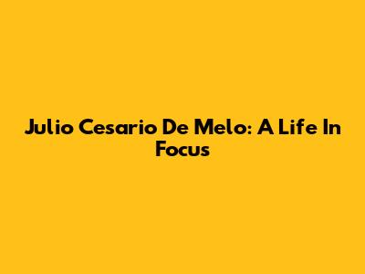 Julio Cesario De Melo: A Life In Focus