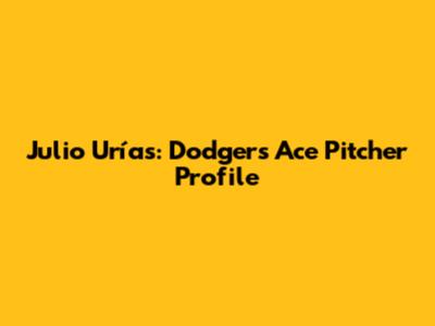 Julio Urías: Dodgers' Ace Pitcher Profile