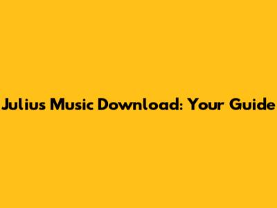 Julius Music Download: Your Guide