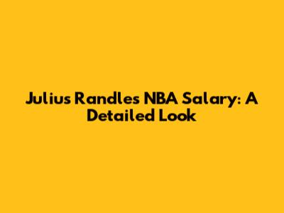 Julius Randle's NBA Salary: A Detailed Look