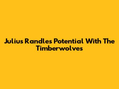Julius Randle's Potential With The Timberwolves