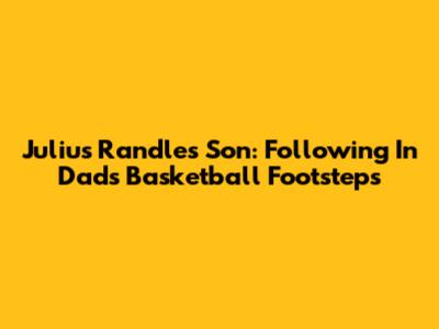 Julius Randle's Son: Following In Dad's Basketball Footsteps
