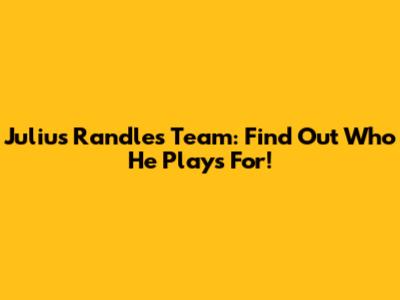 Julius Randle's Team: Find Out Who He Plays For!